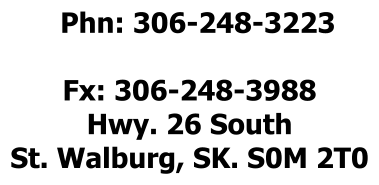 Phn: 306-248-3223  Fx: 306-248-3988 Hwy. 26 South St. Walburg, SK. S0M 2T0